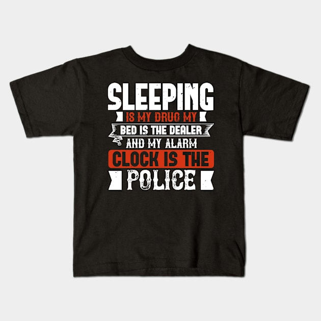 Sleeping Is My Drug My Bed Is The Dealer And My Alarm Clock Is The Police Kids T-Shirt by APuzzleOfTShirts